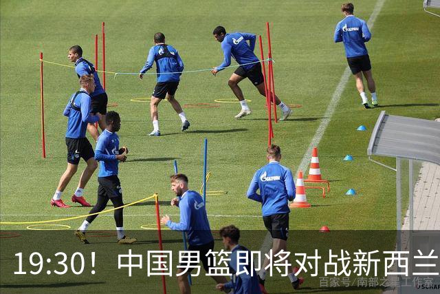 19:30！中国男篮即将对战新西兰，胜算何在？五大理由解析！